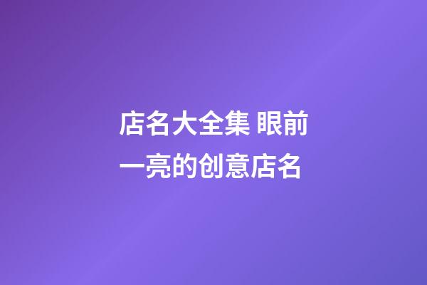 店名大全集 眼前一亮的创意店名-第1张-店铺起名-玄机派